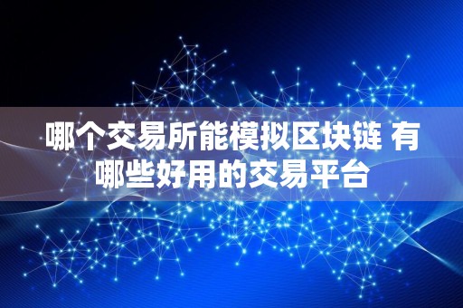 哪个交易所能模拟区块链 有哪些好用的交易平台