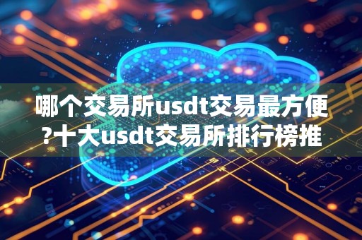哪个交易所usdt交易最方便?十大usdt交易所排行榜推荐