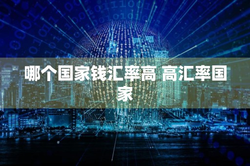 哪个国家钱汇率高 高汇率国家