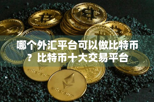 哪个外汇平台可以做比特币？比特币十大交易平台