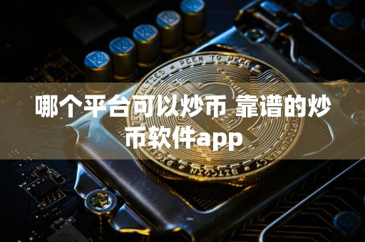 哪个平台可以炒币 靠谱的炒币软件app
