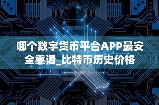 哪个数字货币平台APP最安全靠谱_比特币历史价格