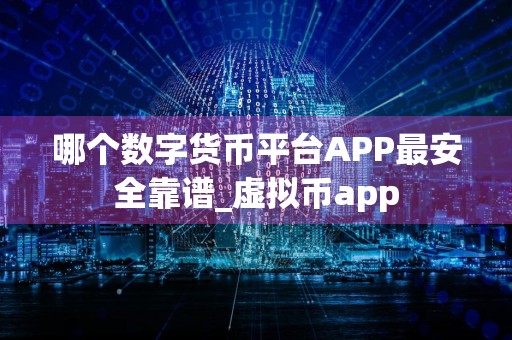 哪个数字货币平台APP最安全靠谱_虚拟币app