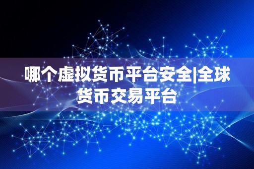 哪个虚拟货币平台安全|全球货币交易平台