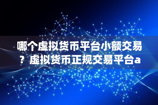 哪个虚拟货币平台小额交易？虚拟货币正规交易平台app排名