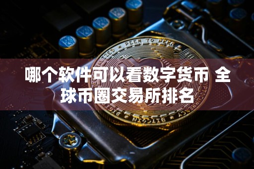 哪个软件可以看数字货币 全球币圈交易所排名