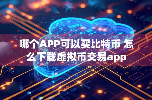 哪个APP可以买比特币 怎么下载虚拟币交易app