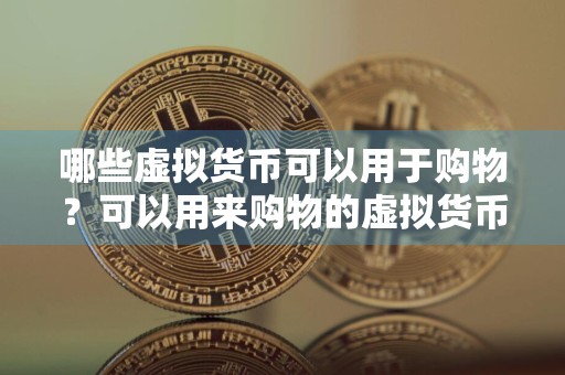 哪些虚拟货币可以用于购物？可以用来购物的虚拟货币汇总