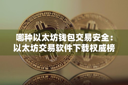 哪种以太坊钱包交易安全:以太坊交易软件下载权威榜单