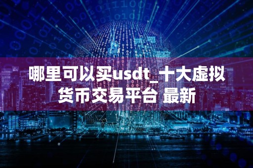 哪里可以买usdt_十大虚拟货币交易平台 最新