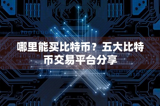哪里能买比特币?五大比特币交易平台分享