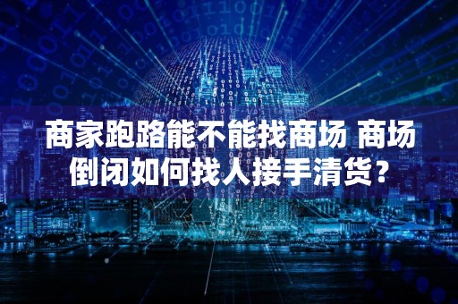 商家跑路能不能找商场 商场倒闭如何找人接手清货？