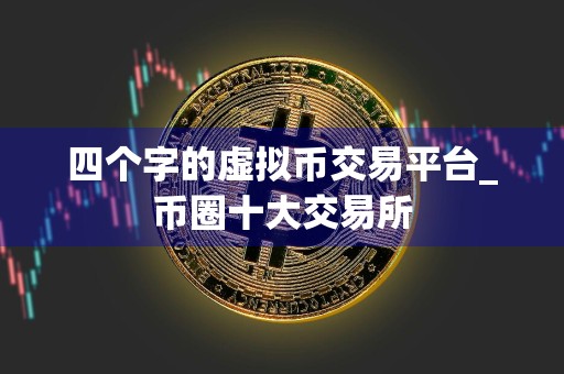 四个字的虚拟币交易平台_币圈十大交易所