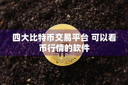 四大比特币交易平台 可以看币行情的软件