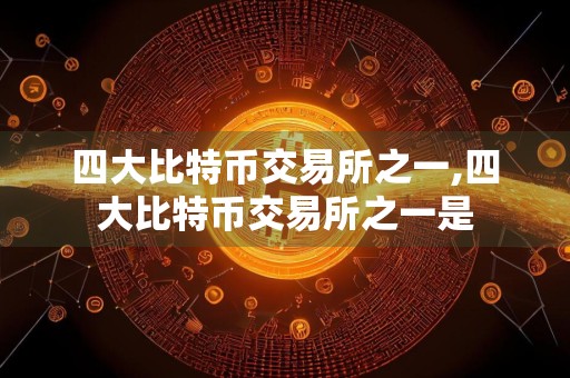 四大比特币交易所之一,四大比特币交易所之一是