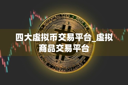 四大虚拟币交易平台_虚拟商品交易平台