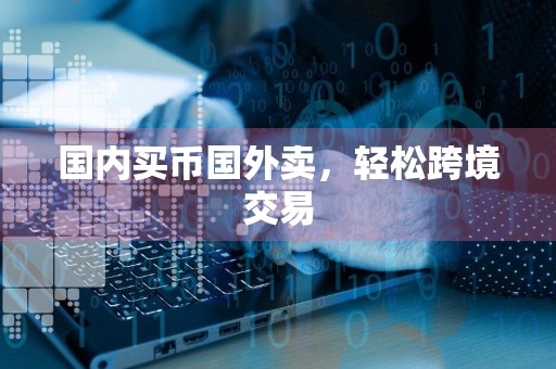 国内买币国外卖，轻松跨境交易