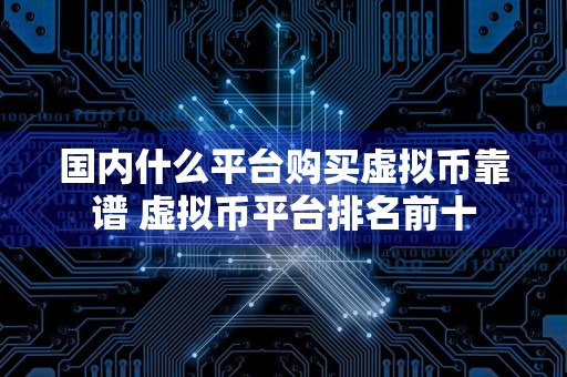 国内什么平台购买虚拟币靠谱 虚拟币平台排名前十