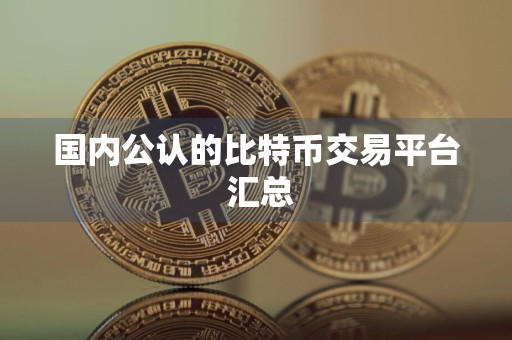国内公认的比特币交易平台 汇总