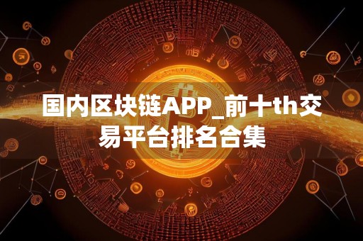 国内区块链APP_前十th交易平台排名合集