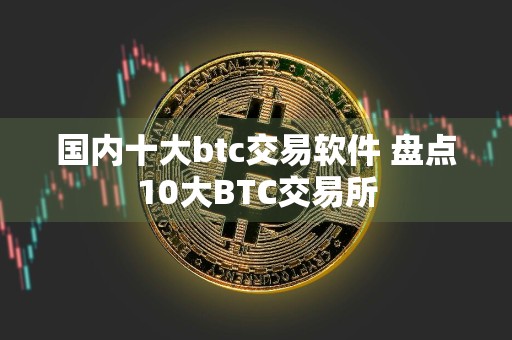 国内十大btc交易软件 盘点10大BTC交易所