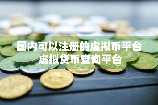 国内可以注册的虚拟币平台 虚拟货币查询平台