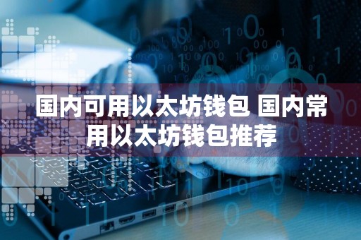 国内可用以太坊钱包 国内常用以太坊钱包推荐