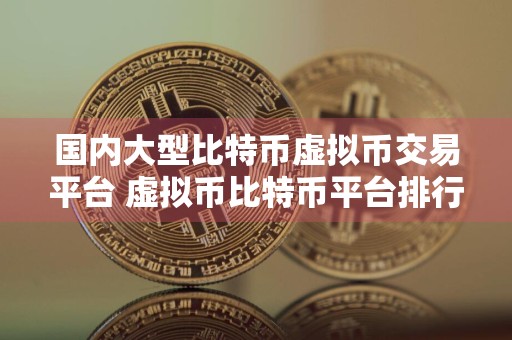 国内大型比特币虚拟币交易平台 虚拟币比特币平台排行榜前20名