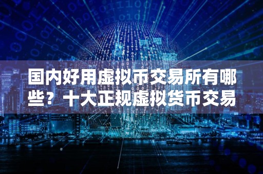 国内好用虚拟币交易所有哪些？十大正规虚拟货币交易所