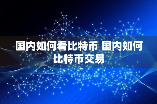 国内如何看比特币 国内如何比特币交易