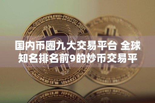 国内币圈九大交易平台 全球知名排名前9的炒币交易平台