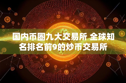 国内币圈九大交易所 全球知名排名前9的炒币交易所
