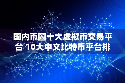 国内币圈十大虚拟币交易平台 10大中文比特币平台排行榜