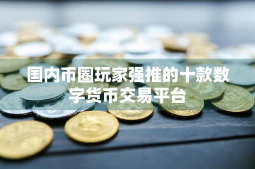 国内币圈玩家强推的十款数字货币交易平台