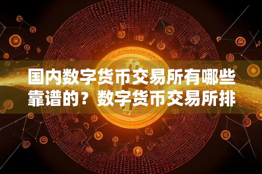 国内数字货币交易所有哪些靠谱的?数字货币交易所排名分享!