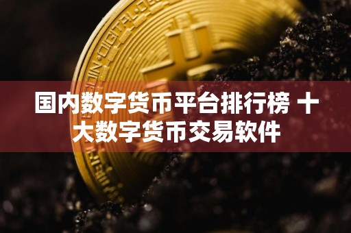 国内数字货币平台排行榜 十大数字货币交易软件