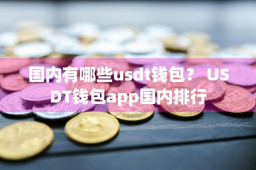 国内有哪些usdt钱包？ USDT钱包app国内排行