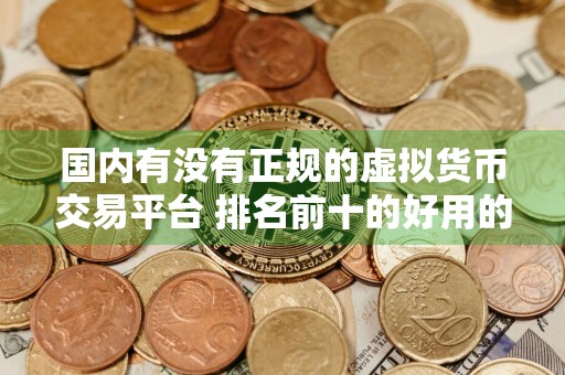 国内有没有正规的虚拟货币交易平台 排名前十的好用的虚拟货币交易软件