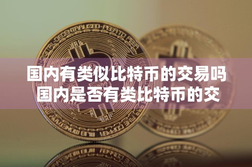 国内有类似比特币的交易吗 国内是否有类比特币的交易