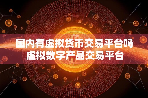 国内有虚拟货币交易平台吗 虚拟数字产品交易平台