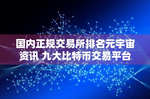 国内正规交易所排名元宇宙资讯 九大比特币交易平台排名