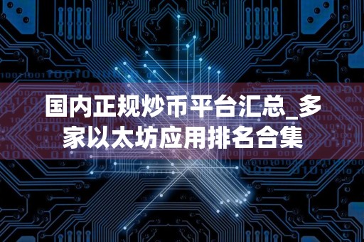 国内正规炒币平台汇总_多家以太坊应用排名合集