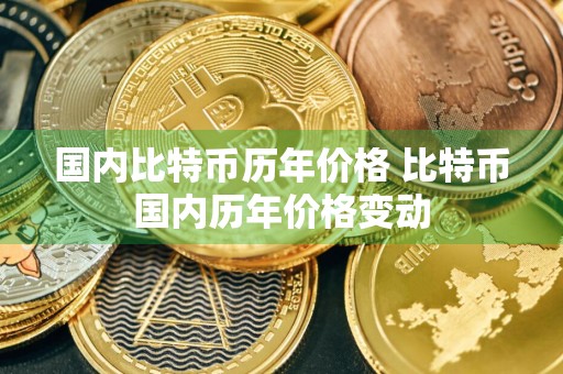 国内比特币历年价格 比特币国内历年价格变动