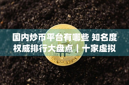 国内炒币平台有哪些 知名度权威排行大盘点|十家虚拟货币交易app榜单一览