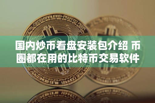 国内炒币看盘安装包介绍 币圈都在用的比特币交易软件排名前十