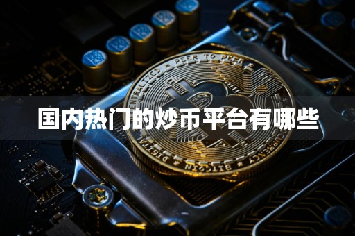 国内热门的炒币平台有哪些