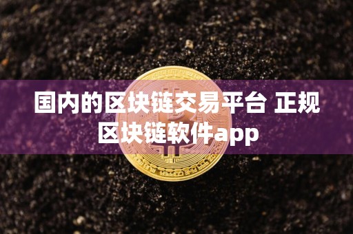 国内的区块链交易平台 正规区块链软件app