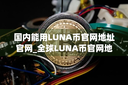 国内能用LUNA币官网地址官网_全球LUNA币官网地址iOS榜单