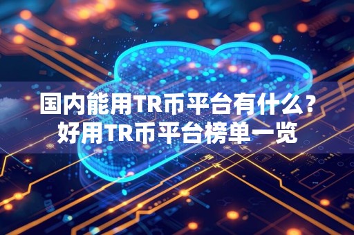 国内能用TR币平台有什么?好用TR币平台榜单一览