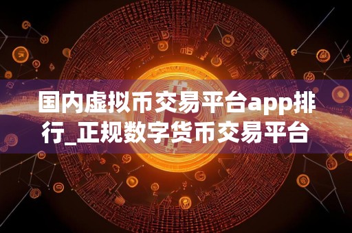 国内虚拟币交易平台app排行_正规数字货币交易平台